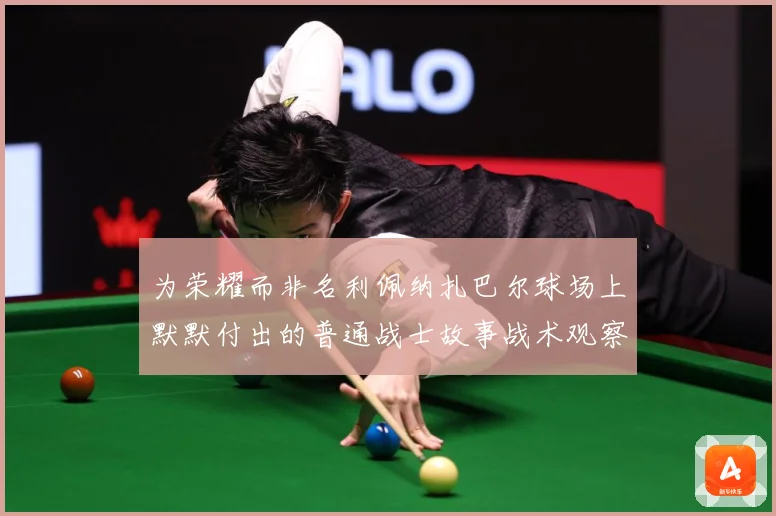 为荣耀而非名利佩纳扎巴尔球场上默默付出的普通战士故事战术观察：最新赛事动态与深度分析