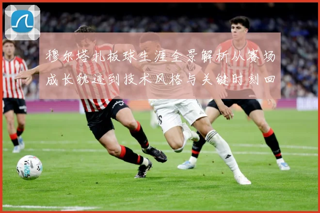 穆尔塔扎板球生涯全景解析从赛场成长轨迹到技术风格与关键时刻回顾：最新赛事动态与深度分析
