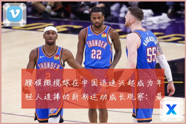 腰旗橄榄球在中国迅速兴起成为年轻人追捧的新潮运动成长观察：最新赛事动态与深度分析