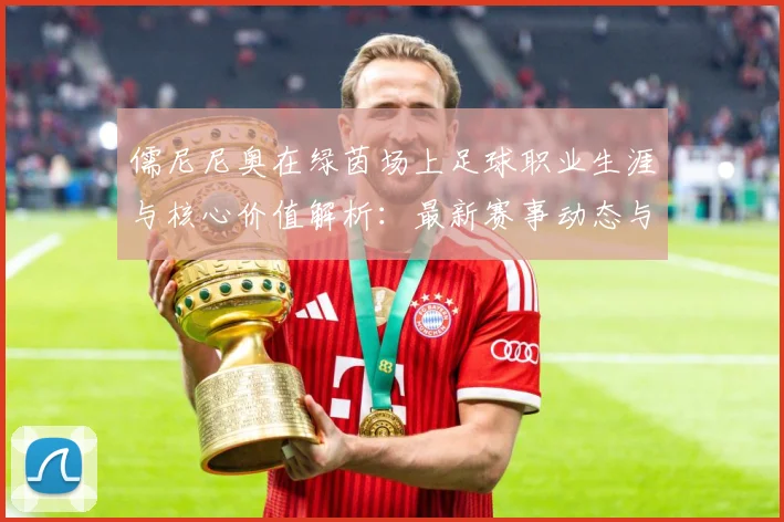 儒尼尼奥在绿茵场上足球职业生涯与核心价值解析：最新赛事动态与深度分析