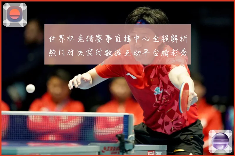世界杯竞猜赛事直播中心全程解析热门对决实时数据互动平台精彩秀数据研判：最新赛事动态与深度分析