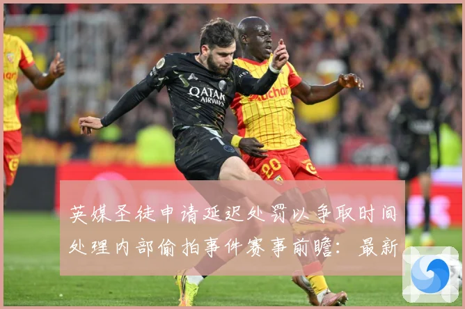 英媒圣徒申请延迟处罚以争取时间处理内部偷拍事件赛事前瞻：最新赛事动态与深度分析