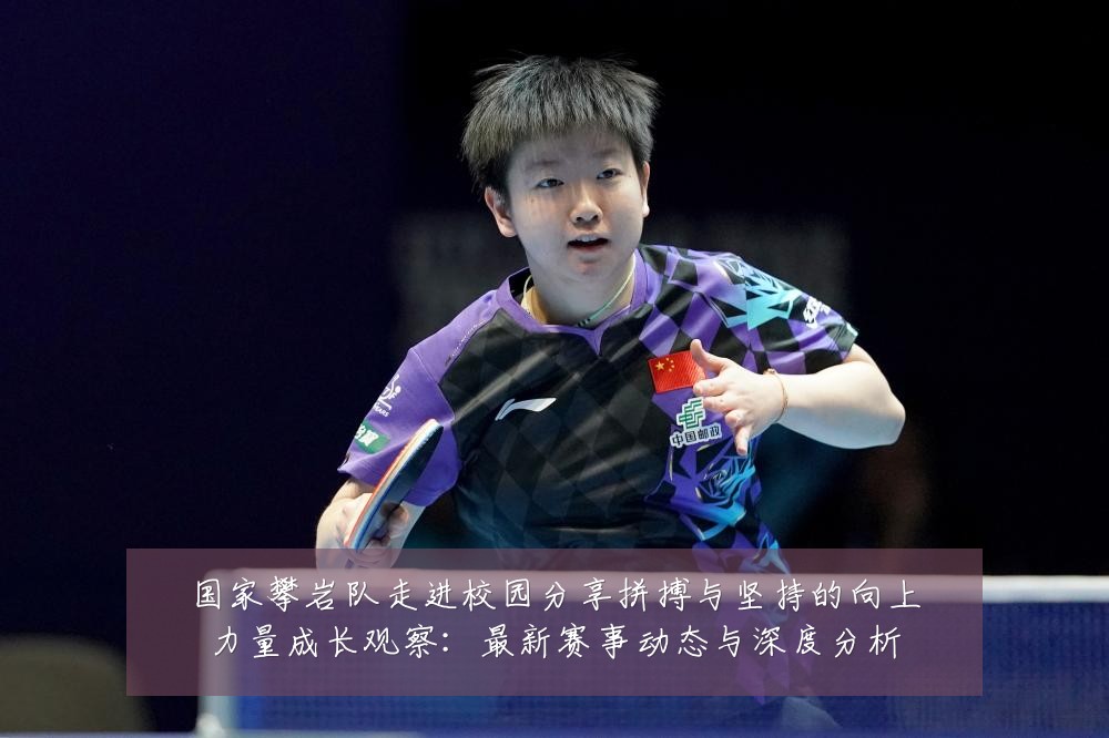 国家攀岩队走进校园分享拼搏与坚持的向上力量成长观察:最新赛事动态与深度分析