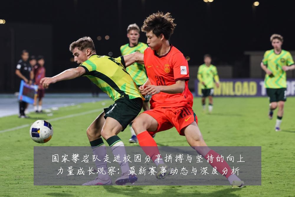 国家攀岩队走进校园分享拼搏与坚持的向上力量成长观察:最新赛事动态与深度分析
