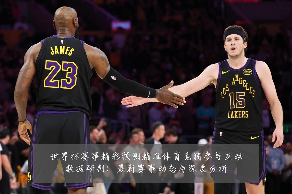 世界杯赛事精彩预测精准体育竞猜参与互动数据研判:最新赛事动态与深度分析