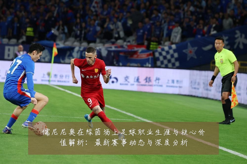 儒尼尼奥在绿茵场上足球职业生涯与核心价值解析:最新赛事动态与深度分析