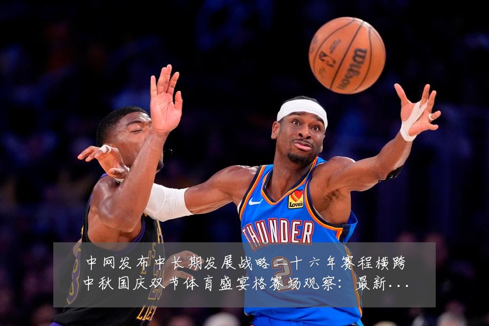 中网发布中长期发展战略二十六年赛程横跨中秋国庆双节体育盛宴格赛场观察:最新赛事动态与深度分析